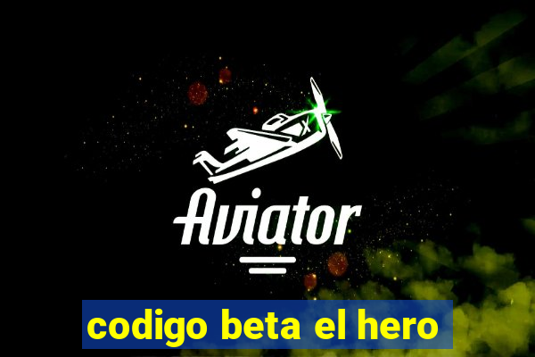 codigo beta el hero